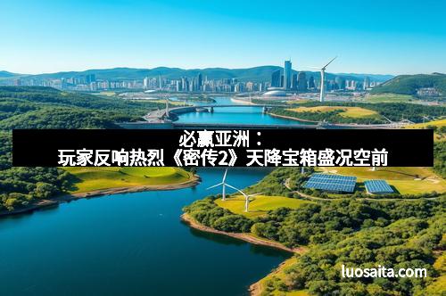 必赢亚洲：玩家反响热烈《密传2》天降宝箱盛况空前